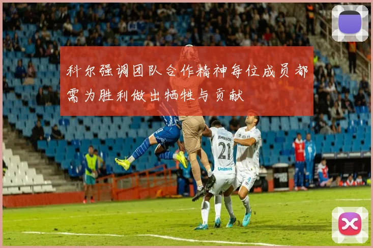 科尔强调团队合作精神每位成员都需为胜利做出牺牲与贡献