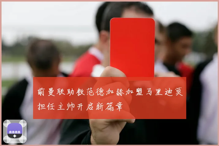 前曼联助教范德加赫加盟马里迪莫担任主帅开启新篇章