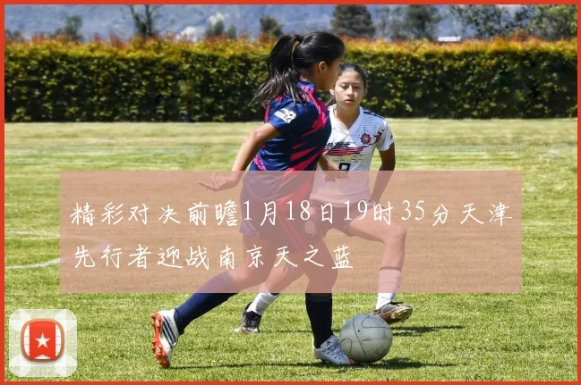 精彩对决前瞻1月18日19时35分天津先行者迎战南京天之蓝