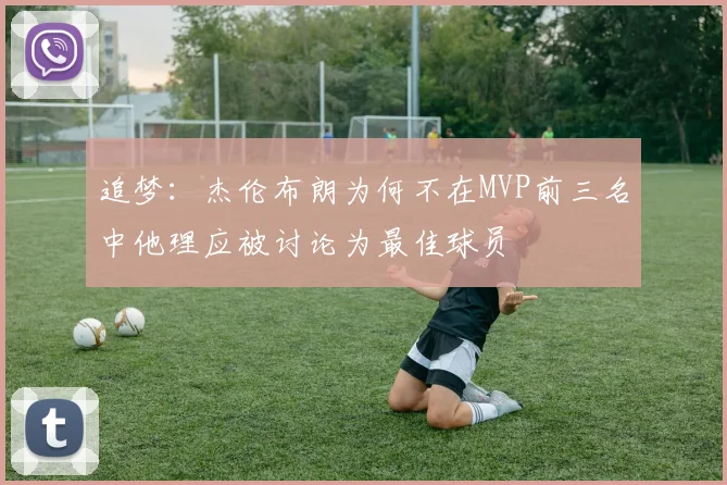 追梦：杰伦布朗为何不在MVP前三名中他理应被讨论为最佳球员