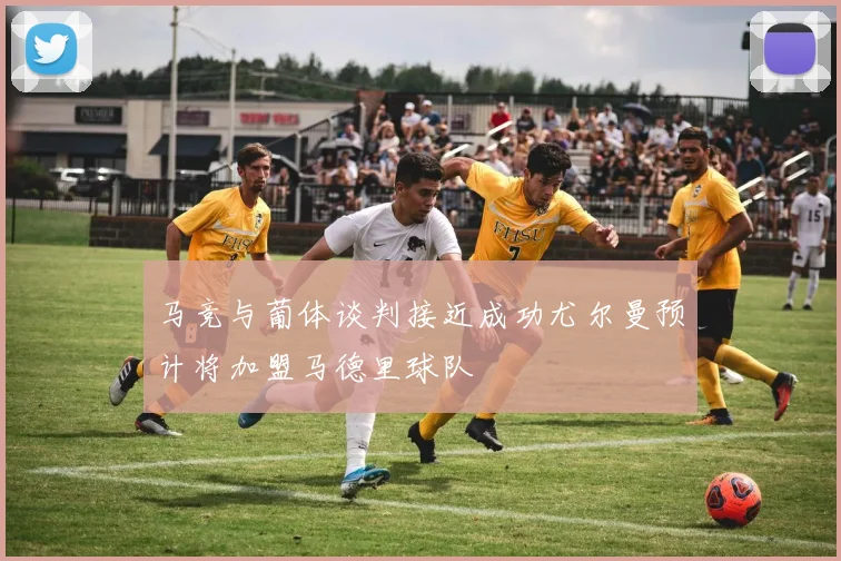 马竞与葡体谈判接近成功尤尔曼预计将加盟马德里球队