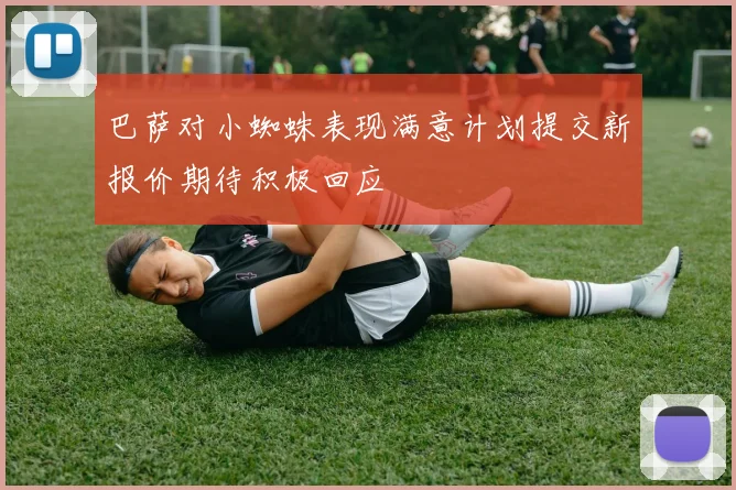巴萨对小蜘蛛表现满意计划提交新报价期待积极回应