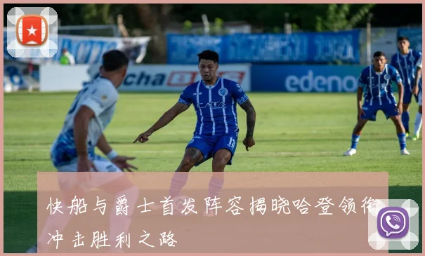 快船与爵士首发阵容揭晓哈登领衔冲击胜利之路