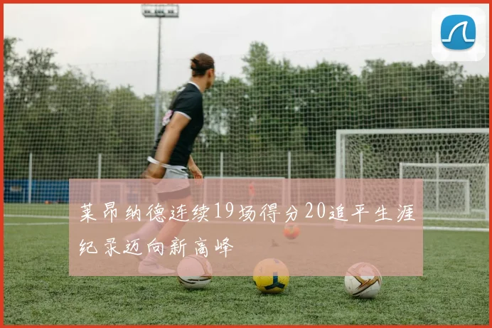 莱昂纳德连续19场得分20追平生涯纪录迈向新高峰