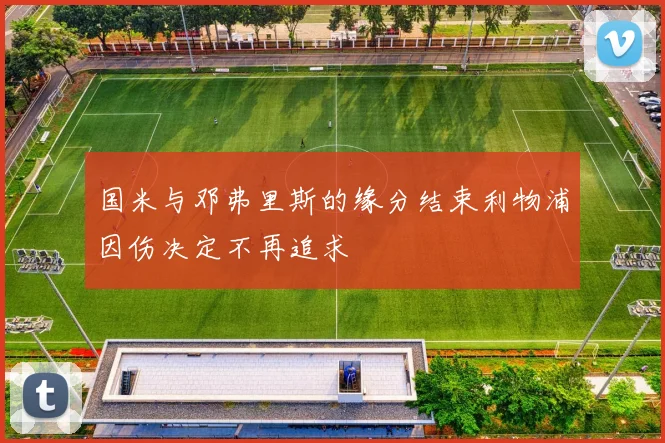 国米与邓弗里斯的缘分结束利物浦因伤决定不再追求