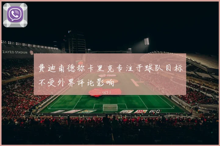 费迪南德称卡里克专注于球队目标不受外界评论影响