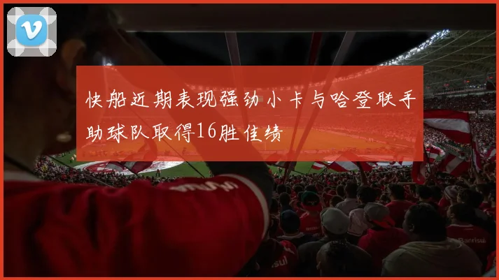 快船近期表现强劲小卡与哈登联手助球队取得16胜佳绩