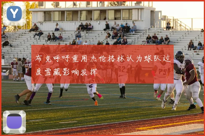 布克呼吁重用杰伦格林认为球队过度雪藏影响发挥